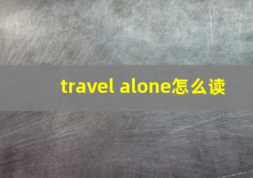 travel alone怎么读